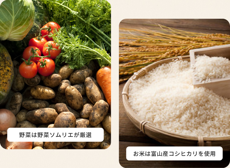 野菜は野菜ソムリエが厳選・お米は富山産コシヒカリを使用