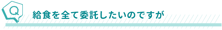 給食を全て委託したいのですが