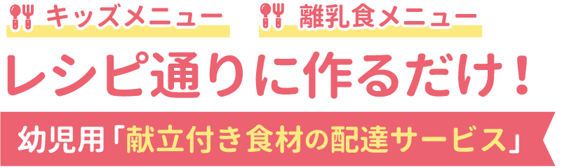 幼児用 献立付き食材の配達サービス　キッズメニュー・離乳食メニュー、レシピ通りに作るだけ！